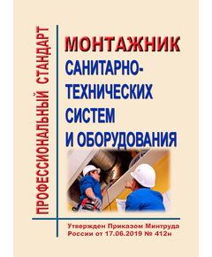 Профессиональный стандарт "Монтажник санитарно-технических систем и оборудования".  Утвержден Приказом Минтруда России от 17.06.2019 № 412н - Профессиональные стандарты в ЖКХ, Профессиональные стандарты -  1