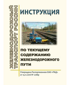 Инструкция по текущему содержанию железнодорожного пути. Утверждена Распоряжением ОАО «РЖД» от 14.11.2016 № 2288р в редакции Распоряжения ОАО "РЖД" от 13.12.2023 № 3167/р - Путь и путевое хозяйство, (ЦП, ЦДРП), Железнодорожный транспорт -  1