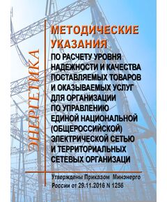 Методические указания по расчету уровня надежности и качества поставляемых товаров и оказываемых услуг для организации по управлению единой национальной (общероссийской) электрической сетью и территориальных сетевых организаций. Утверждены Приказом Минэнерго России от 29.11.2016 № 1256 в редакции Приказа Минэнерго России от 14.06.2023 № 399 - Общие для различных объектов энергетики, Энергетика, Электробезопасность -  1