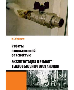 Работы с повышенной опасностью. Эксплуатация и ремонт тепловых энергоустановок. Бадагуев Б.Т., 2012г. - Общие для различных опасных производственных объектов, Промышленная безопасность -  1