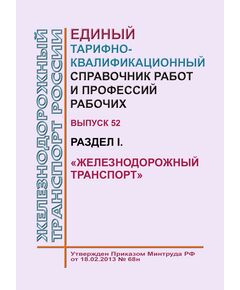 Единый тарифно-квалификационный справочник работ и профессий рабочих. Выпуск 52. Раздел I. "Железнодорожный транспорт". Утвержден Приказом Минтруда РФ от 18.02.2013 № 68н - Общие для всех (многих) хозяйств железнодорожного транспорта, Железнодорожный транспорт -  1