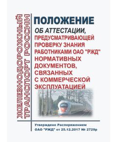 Положение об аттестации, предусматривающей проверку знания работниками ОАО "РЖД" нормативных документов, связанных с коммерческой эксплуатацией. Утверждено Распоряжением ОАО "РЖД" от 25.12.2017 № 2729р в редакции Распоряжения ОАО "РЖД" от 07.02.2024 № 341/р - Профессиональное обучение. Техническая учеба, Железнодорожный транспорт -  1