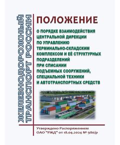 Положение о порядке взаимодействия Центральной дирекции по управлению терминально-складским комплексом и её структурных подразделений при списании подъемных сооружений, специальной техники и автотранспортных средств. Утверждено Распоряжением ОАО "РЖД" от 18.04.2024 № 980/р - Инфраструктура, Общие положения, (ЦДИ), Железнодорожный транспорт -  1