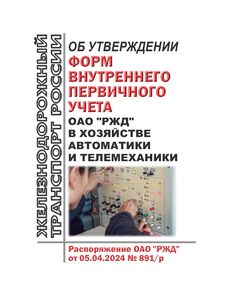 Об утверждении форм внутреннего первичного учета ОАО "РЖД" в хозяйстве автоматики и телемеханики. Распоряжение ОАО "РЖД" от 05.04.2024 № 891/р - Автоматика и телемеханика на железнодорожном транспорте, (ЦШ), Железнодорожный транспорт -  1