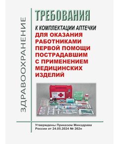 Требования к комплектации аптечки для оказания работниками первой помощи пострадавшим с применением медицинских изделий. Утверждены Приказом Минздрава России от 24.05.2024 № 262н - Нормативные документы межотраслевого применения, Охрана труда и безопасность работ -  1