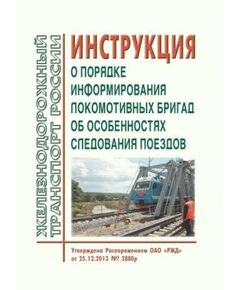 Инструкция о порядке информирования локомотивных бригад об особенностях следования поездов. Утверждена Распоряжением ОАО "РЖД" от 25.12.2013 № 2880р - Локомотивы и локомотивное хозяйство, (ЦТ, ЦТР), Железнодорожный транспорт -  1