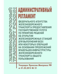 Административный регламент Федерального агентства железнодорожного транспорта предоставления государственной услуги по принятию решений об открытии железнодорожных станций для выполнения всех или некоторых операций на основании предложений владельцев инфраструктуры железнодорожного транспорта общего пользования. Утвержден Приказом Минтранса РФ от 01.02.2013 № 21 - Железнодорожные станции, узлы, вокзалы, (ДЖВ), Железнодорожный транспорт -  1