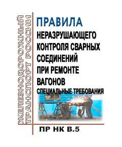 Правила неразрушающего контроля сварных соединений при ремонте вагонов. Специальные требования. ПР НК В.5. Утверждены Советом по железнодорожному транспорту государств-участников Содружества, протокол от 19-20.11 2013 № 59 с изм. и доп., утв. 71-м заседании СЖТ СНГ, протокол от 15-16.10.2019 г. - Вагоны и вагонное хозяйство (ЦВ, ЦЛ), Железнодорожный транспорт -  1