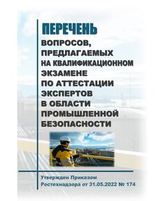 Перечень вопросов, предлагаемых на квалификационном экзамене по аттестации экспертов в области промышленной безопасности. Утвержден Приказом Ростехнадзора от 31.05.2022 № 174 - Общие для различных опасных производственных объектов, Промышленная безопасность -  1