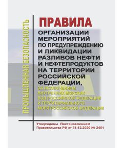 Правила организации мероприятий по предупреждению и ликвидации разливов нефти и нефтепродуктов на территории Российской Федерации, за исключением внутренних морских вод Российской Федерации и территориального моря Российской Федерации. Утверждены Постановлением Правительства РФ от 31.12.2020 № 2451 - Нефтегазодобывающая промышленность, Книжные издания (Книги, брошюры) -  1