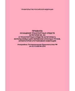Правила оснащения транспортных средств категорий М2, М3 и транспортных средств категории N, используемых для перевозки опасных грузов, аппаратурой спутниковой навигации. Утверждены Постановлением Правительства РФ от 22.12.2020 № 2216 - Автомобильный транспорт, Книжные издания (Книги, брошюры) -  1