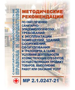 МР 2.1.0247-21. Методические рекомендации по обеспечению санитарно-эпидемиологических требований к эксплуатации помещений, зданий, сооружений, оборудования и транспорта, а также условиям деятельности хозяйствующих субъектов, осуществляющих продажу товаров, выполнение работ или оказание услуг. Методические рекомендации. Утверждены Главным государственным санитарным врачом РФ 17.05.2021 - Гигиенические и санитарно-эпидемиологические требования, Книжные издания (Книги, брошюры) -  1