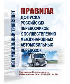 Правила допуска российских перевозчиков к осуществлению международных автомобильных перевозок. Утверждены Постановлением Правительства РФ от 01.06.2021 № 845 - Автомобильный транспорт, Книжные издания (Книги, брошюры) -  1