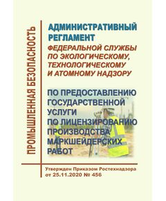 Административный регламент Федеральной службы по экологическому, технологическому и атомному надзору по предоставлению государственной услуги по лицензированию производства маркшейдерских работ. Утвержден Приказом Ростехнадзора от 25.11.2020 № 456 в редакции Приказа Ростехнадзора от 29.11.2021 № 407 - Общие для различнычных объектов и работ, связанных с пользованием недрами, Промышленная безопасность -  1