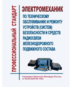 Профессиональный стандарт "Электромеханик по техническому обслуживанию и ремонту устройств (систем) безопасности и средств радиосвязи железнодорожного подвижного состава". Утвержден Приказом Минтруда России от 02.04.2024 № 165н - Профессиональные стандарты на ЖДТ, Железнодорожный транспорт -  1
