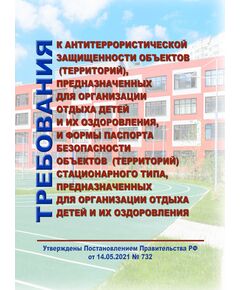 Требования к антитеррористической защищенности объектов (территорий), предназначенных для организации отдыха детей и их оздоровления, и формы паспорта безопасности объектов (территорий) стационарного типа, предназначенных для организации отдыха детей и их оздоровления. Утверждены Постановлением Правительства РФ от 14.05.2021 № 732 (ред. 05.03.2022 № 289) - Гражданская оборона и черезвычайные ситуации, Книжные издания (Книги, брошюры) -  1