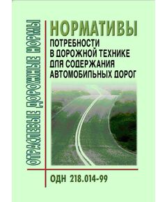 ОДН 218.014-99 Автомобильные дороги общего пользования. Нормативы потребности в дорожной технике для содержания автомобильных дорог. Утверждены Приказом ФДС РФ от 12.08.1999 № 272 - Отраслевые дорожные нормы, Дорожное строительство -  1