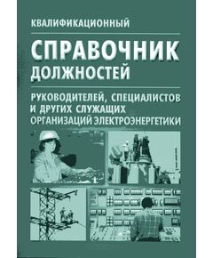 Квалификационный справочник должностей руководителей, специалистов и других служащих организаций электроэнергетики. Утвержден и введен в действие Постановлением Минтруда РФ от 29. 01.04 № 4 - Работа с персоналом. Охрана труда, Энергетика, Электробезопасность -  1