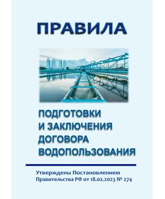 Правила подготовки и заключения договора водопользованя .Утверждены Постановлением Правительства РФ от 18.02.2023 № 274 в редакции Постановления Правительства РФ от 22.11.2023 № 1950 - Государственный экологический контроль, Охрана окружающей среды -  1