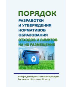 Порядок разработки и утверждения нормативов образования отходов и лимитов на их размещение. Утвержден Приказом Минприроды России от 08.12.2020 № 1029 в редакции Приказа Минприроды России от 18.08.2022 № 540 - Обращение с отходами производства и потребления, Охрана окружающей среды -  1