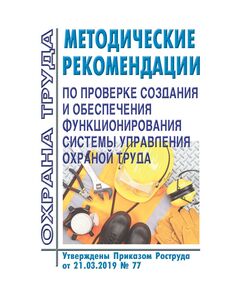 Методические рекомендации по проверке создания и обеспечения функционирования системы управления охраной труда. Утверждены Приказом Роструда от 21.03.2019 № 77 - Нормативные документы межотраслевого применения, Охрана труда и безопасность работ -  1