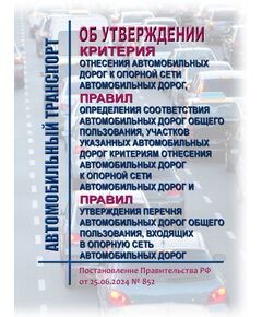 Об утверждении критерия отнесения автомобильных дорог к опорной сети автомобильных дорог, Правил определения соответствия автомобильных дорог общего пользования, участков указанных автомобильных дорог критериям отнесения автомобильных дорог к опорной сети автомобильных дорог и Правил утверждения перечня автомобильных дорог общего пользования, входящих в опорную сеть автомобильных дорог.Постановление Правительства РФ от 25.06.2024 № 852¶ - Автомобильный транспорт, Книжные издания (Книги, брошюры) -  1