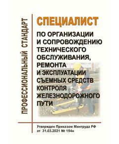 Профессиональный стандарт "Специалист по организации и сопровождению технического обслуживания, ремонта и эксплуатации съемных средств контроля железнодорожного пути". Утвержден Приказом Минтруда России от 31.03.2021 № 194н - Профессиональные стандарты на ЖДТ, Железнодорожный транспорт -  1