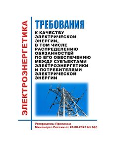 Требования к качеству электрической энергии, в том числе распределению обязанностей по его обеспечению между субъектами электроэнергетики и потребителями электрической энергии. Утверждены Приказом Минэнерго России от 28.08.2023 № 690 - Общие для различных объектов энергетики, Энергетика, Электробезопасность -  1