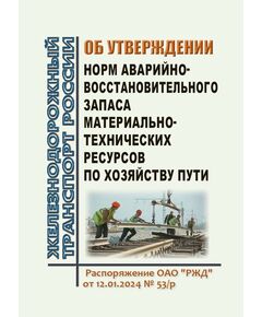 Об утверждении норм аварийно-восстановительного запаса материально-технических ресурсов по хозяйству пути. Распоряжение ОАО "РЖД" от 12.01.2024 № 53/р в редакции Распоряжения ОАО "РЖД" от 24.02.2025 № 437/р - Путь и путевое хозяйство, (ЦП, ЦДРП), Железнодорожный транспорт -  1