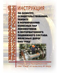 Инструкция по осмотру, освидетельствованию, ремонту и формированию колесных пар локомотивов и моторвагонного подвижного состава железных дорог ОАО "РЖД". Утверждена Распоряжением ОАО "РЖД" от 14.04.2025 № 805/р в редакции Распоряжения ОАО "РЖД" от 11.08.2025 № 1682/р - Подвижной состав, (ЦДМВ), Железнодорожный транспорт -  1
