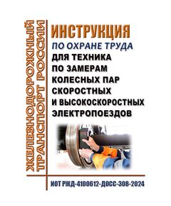 Инструкция по охране труда для техника по замерам колесных пар скоростных и высокоскоростных электропоездов. ИОТ РЖД-4100612-ДОСС-308-2024. Утверждены Распоряжением ОАО "РЖД" от 16.08.2024 № 1992/р -  Инструкции по охране труда (ИОТ РЖД), Охрана труда, Промышленная безопасность, (ЦБТ) -  1