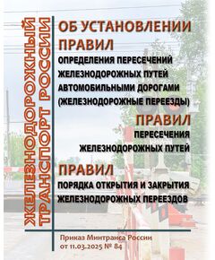 Об установлении порядка определения пересечений железнодорожных путей автомобильными дорогами (железнодорожные переезды) и правил пересечения железнодорожных путей, порядка открытия и закрытия железнодорожных переездов. Приказ Минтранса России от 11.03.2025 № 84 - Путь и путевое хозяйство, (ЦП, ЦДРП), Железнодорожный транспорт -  1