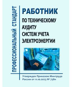 Профессиональный стандарт "Работник по техническому аудиту систем учета электроэнергии". Утвержден Приказом Минтруда России от 11.10.2023 № 758н - Профессиональные стандарты в энергетике, Профессиональные стандарты -  1