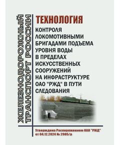 Технология контроля локомотивными бригадами подъема уровня воды в пределах искусственных сооружений на инфраструктуре ОАО "РЖД" в пути следования. Утверждена Распоряжением ОАО "РЖД" от 04.12.2024 № 2985/р - Локомотивы и локомотивное хозяйство, (ЦТ, ЦТР), Железнодорожный транспорт -  1