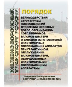 Порядок взаимодействия структурных подразделений отделений железных дорог, организаций-собственников вагонов-цистерн и заводов-изготовителей эластомерных поглощающих аппаратов при гарантийном обслуживании вагонов-цистерн, оборудованных эластомерными поглощающими аппаратами. Утвержден Распоряжением ОАО "РЖД" от 26.02.2006 № 322р - Вагоны и вагонное хозяйство (ЦВ, ЦЛ), Железнодорожный транспорт -  1