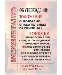Об утверждении Положения о пожарно-спасательных гарнизонах и Порядка привлечения сил и средств подразделений пожарной охраны, пожарно-спасательных гарнизонов для тушения пожаров и проведения аварийно-спасательных работ.  Приказ МЧС России от 13.01.2025 № 19 - Пожарная безопасность, Книжные издания (Книги, брошюры) -  1