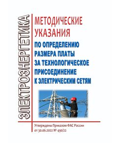 Методические указания по определению размера платы за технологическое присоединение к электрическим сетям.  Приказ ФАС России от 30.06.2022 № 490/22 (ред. от 13.11.2024) - Тепловые установки и сети, Энергетика, Электробезопасность -  1