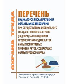 Перечень индикаторов риска нарушения обязательных требований при осуществлении федерального государственного контроля (надзора) за соблюдением трудового законодательства и иных нормативных правовых актов, содержащих нормы трудового права. Утвержден Приказом Минтруда России от 30.11.2021 № 838н в редакции Приказа Минтруда России от 08.12.2025 № 685н - Нормативные документы межотраслевого применения, Охрана труда и безопасность работ -  1