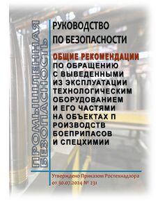 Руководство по безопасности "Общие рекомендации по обращению с выведенными из эксплуатации технологическим оборудованием и его частями на объектах производств боеприпасов и спецхимии". Утверждено Приказом Ростехнадзора от 30.07.2024 № 231 - Объекты производства, хранения и применения взрывчатых материалов промышленного назначения, Промышленная безопасность -  1