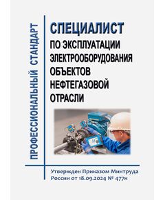 Профессиональный стандарт "Специалист по эксплуатации электрооборудования объектов нефтегазовой отрасли". Утвержден Приказом Минтруда России от 18.09.2024 № 477н - Профессиональные стандарты в нефтегазовой промышленности, Профессиональные стандарты -  1