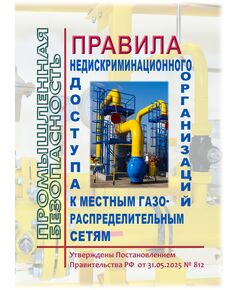 Правила недискриминационного доступа организаций к местным газораспределительным сетям. Утверждены Постановлением Правительства РФ от 31.05.2025 № 812 - Объекты газоснабжения, Промышленная безопасность -  1