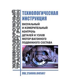Визуальный и измерительный контроль деталей и узлов моторвагонного подвижного состава. Технологическая инструкция ЛВ.25000.00587. Утверждена Распоряжением ОАО "РЖД" от 15.08.2024 № 1982/р в редакции Распоряжения ОАО "РЖД" от 16.06.2025 № 1272/р - Подвижной состав, (ЦДМВ), Железнодорожный транспорт -  1