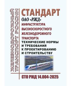 Инфраструктура высокоскоростного железнодорожного транспорта. Технические нормы и требования к проектированию и строительству.  СТО РЖД 14.004-2025.  Утвержден Распоряжением ОАО "РЖД" от 04.04.2025 № 747/р - Инфраструктура, Общие положения, (ЦДИ), Железнодорожный транспорт -  1