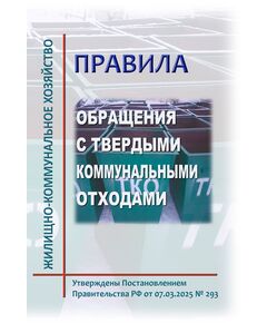 Правила обращениями с твердыми коммунальными отходами. Утверждены Постановлением Правительства РФ от 07.03.2025 № 293 - Обращение с отходами производства и потребления, Охрана окружающей среды -  1