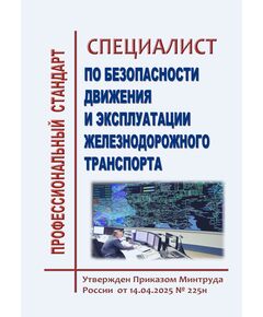 Профессиональный стандарт "Специалист по безопасности движения и эксплуатации железнодорожного транспорта". Утвержден Приказом Минтруда России от 14.04.2025 № 225н - Профессиональные стандарты на ЖДТ, Железнодорожный транспорт -  1