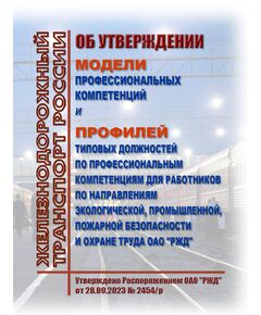 Об утверждении Модели профессиональных компетенций и Профилей типовых должностей по профессиональным компетенциям для работников по направлениям экологической, промышленной, пожарной безопасности и охране труда ОАО "РЖД". Утверждено Распоряжением ОАО "РЖД" от 28.09.2023 № 2454/р -  Нормативные документы, Охрана труда, Промышленная безопасность, (ЦБТ) -  1