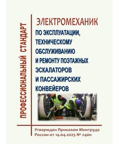 Профессиональный стандарт "Электромеханик по эксплуатации, техническому обслуживанию и ремонту эскалаторов и пассажирских конвейеров". Утвержден Приказом Минтруда России от 14.04.2025 №  240н - Профессиональные стандарты общие для всех отраслей, Профессиональные стандарты -  1
