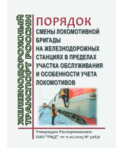 Порядок смены локомотивной бригады на железнодорожных станциях в пределах участка обслуживания и особенности учета локомотивов. Утвержден Распоряжением ОАО "РЖД" от 11.02.2025 № 308/р - Локомотивы и локомотивное хозяйство, (ЦТ, ЦТР), Железнодорожный транспорт -  1