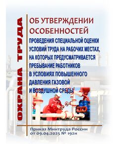 Об утверждении особенностей проведения специальной оценки условий труда на рабочих местах, на которых предусматривается пребывание работников в условиях повышенного давления газовой и воздушной среды. Приказ Минтруда России от 09.04.2025 № 192н - Межотраслевые правила по охране труда, Охрана труда и безопасность работ -  1