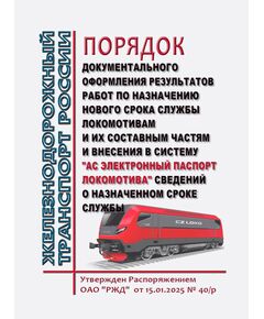 Порядок документального оформления результатов работ по назначению нового срока службы локомотивам и их составным частям и внесения в систему "АС Электронный паспорт локомотива" сведений о назначенном сроке службы. Утвержден Распоряжением ОАО "РЖД" от 15.01.2025 № 40/р - Локомотивы и локомотивное хозяйство, (ЦТ, ЦТР), Железнодорожный транспорт -  1